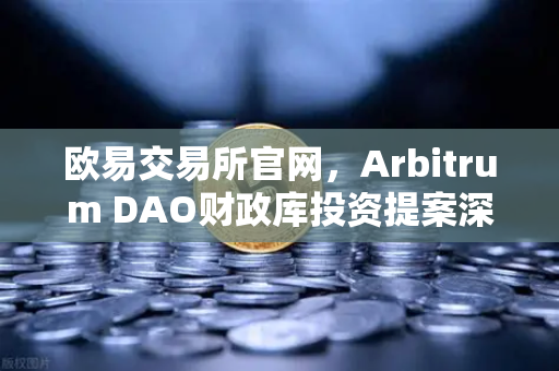 欧易交易所官网，Arbitrum DAO财政库投资提案深度解析—生态内游戏开发迎来新机遇