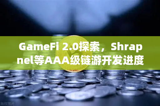 GameFi 2.0探索，Shrapnel等AAA级链游开发进度更新，去中心化游戏新纪元来临