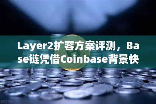 Layer2扩容方案评测，Base链凭借Coinbase背景快速崛起，欧易交易所生态迎来新机遇