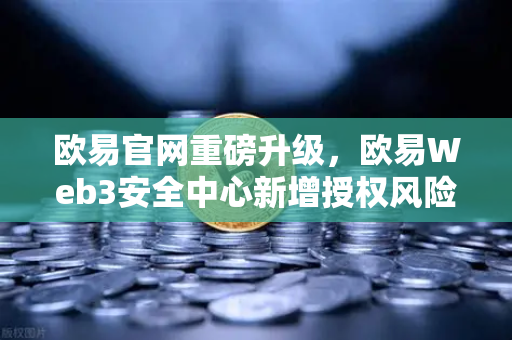 欧易官网重磅升级，欧易Web3安全中心新增授权风险扫描仪功能
