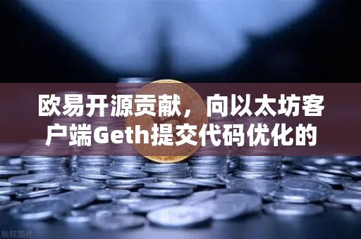 欧易开源贡献，向以太坊客户端Geth提交代码优化的深度解析