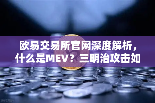 欧易交易所官网深度解析，什么是MEV？三明治攻击如何发生？