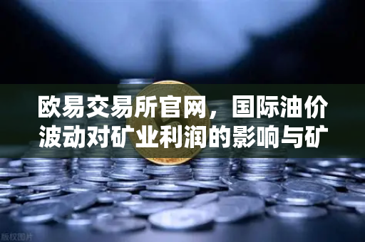 欧易交易所官网，国际油价波动对矿业利润的影响与矿工对冲策略深度解析