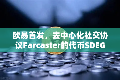 欧易首发，去中心化社交协议Farcaster的代币$DEGEN上线，引领Web3社交新浪潮