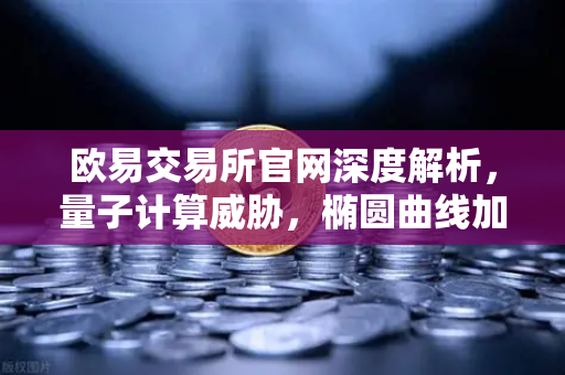 欧易交易所官网深度解析，量子计算威胁，椭圆曲线加密会被破解吗？
