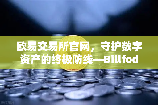 欧易交易所官网，守护数字资产的终极防线—Billfodl不锈钢助记词板防腐蚀测试全解析