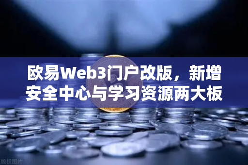 欧易Web3门户改版，新增安全中心与学习资源两大板块，构建更安全的数字资产交互生态