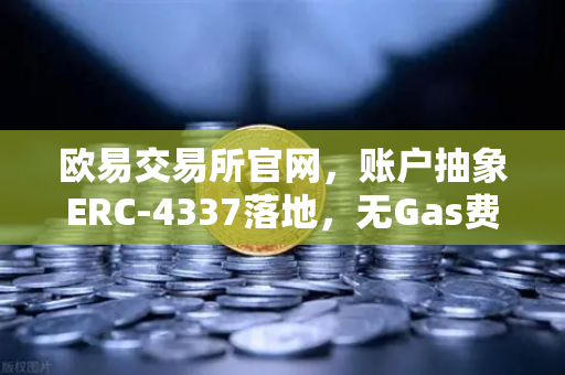 欧易交易所官网,账户抽象ERC-4337落地,无Gas费交易时代来临-第1张图片-欧易交易所 欧易交易所官网,账户抽象ERC-4337落地,无Gas费交易时代来临-第1张图片-欧易交易所