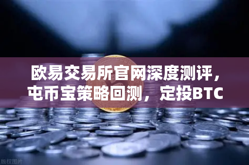 欧易交易所官网深度测评，屯币宝策略回测，定投BTC三年真的跑赢了90%的人吗？