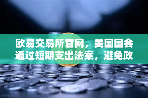 欧易交易所官网，美国国会通过短期支出法案，避免政府停摆危机—市场反应与投资策略深度解析