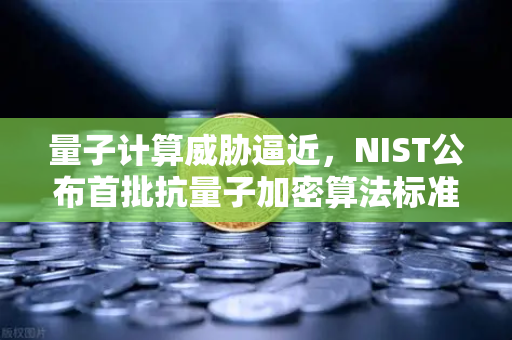 量子计算威胁逼近，NIST公布首批抗量子加密算法标准，欧易交易所如何应对未来安全挑战？