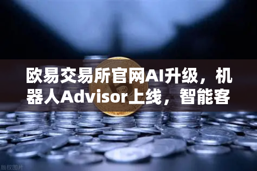 欧易交易所官网AI升级，机器人Advisor上线，智能客服助手重塑交易体验