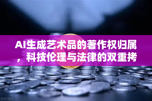 AI生成艺术品的著作权归属，科技伦理与法律的双重拷问