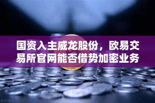 国资入主威龙股份，欧易交易所官网能否借势加密业务迎来新生？