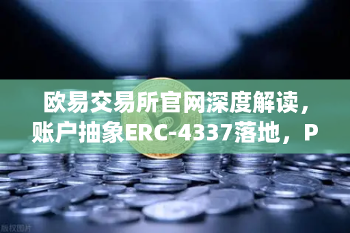 欧易交易所官网深度解读，账户抽象ERC-4337落地，Paymaster服务开启Web3新纪元
