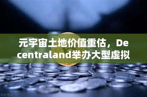 元宇宙土地价值重估，Decentraland举办大型虚拟音乐节引爆数字地产热潮