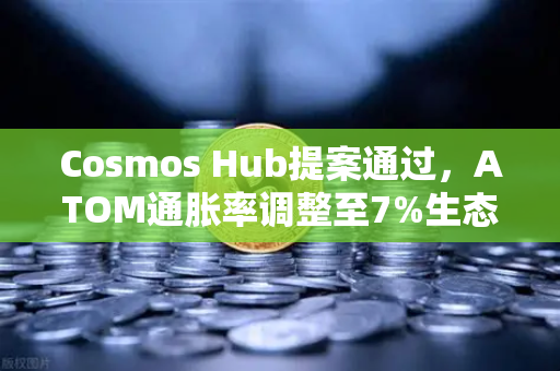 Cosmos Hub提案通过，ATOM通胀率调整至7%生态迎来重大转折