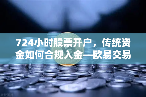 724小时股票开户，传统资金如何合规入金—欧易交易所官网全解析