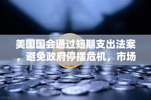 美国国会通过短期支出法案，避免政府停摆危机，市场影响与投资策略深度解析