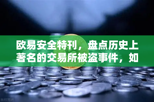 欧易安全特刊，盘点历史上著名的交易所被盗事件，如何守护数字资产安全
