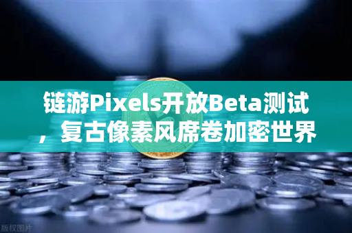 链游Pixels开放Beta测试，复古像素风席卷加密世界，欧易交易所用户如何抢占先机？