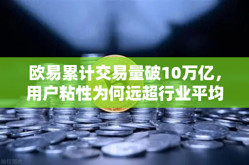 欧易累计交易量破10万亿，用户粘性为何远超行业平均水平