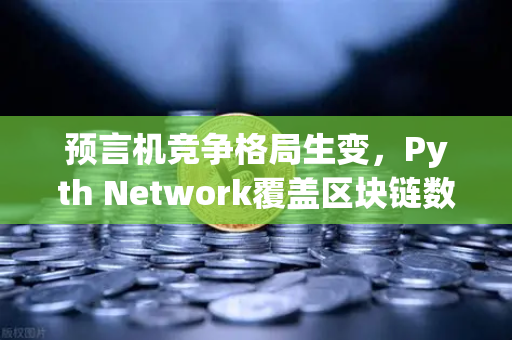 预言机竞争格局生变,Pyth Network覆盖区块链数量超越Chainlink,欧易交易所如何布局?-第1张图片-欧易交易所 预言机竞争格局生变,Pyth Network覆盖区块链数量超越Chainlink,欧易交易所如何布局?-第1张图片-欧易交易所