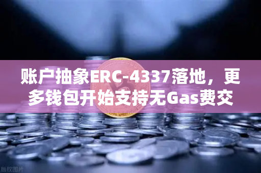 账户抽象ERC-4337落地，更多钱包开始支持无Gas费交易，开启区块链用户体验新纪元
