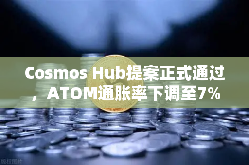 Cosmos Hub提案正式通过，ATOM通胀率下调至7%欧易交易所深度解读生态新规