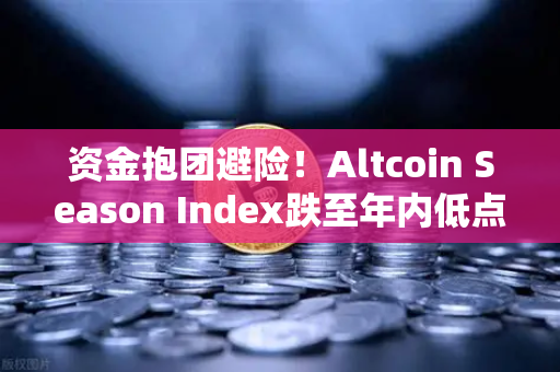 资金抱团避险！Altcoin Season Index跌至年内低点，比特币现货主导市场