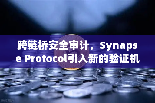 跨链桥安全审计，Synapse Protocol引入新的验证机制，重塑DeFi安全新范式