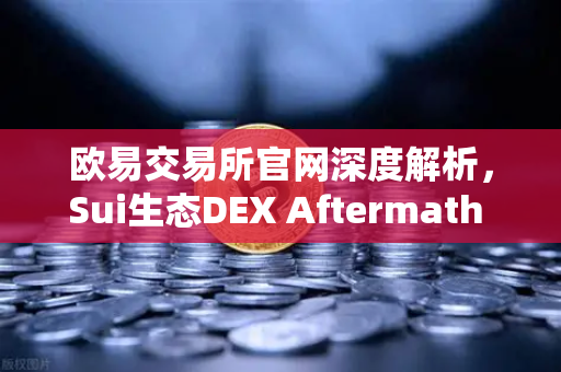 欧易交易所官网深度解析，Sui生态DEX Aftermath Finance TVL突破5000万美元，DeFi新纪元启航