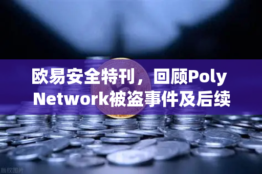 欧易安全特刊，回顾Poly Network被盗事件及后续追回过程