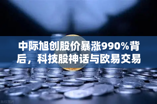 中际旭创股价暴涨990%背后，科技股神话与欧易交易所的投资新机遇