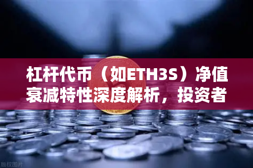 杠杆代币（如ETH3S）净值衰减特性深度解析，投资者必读指南