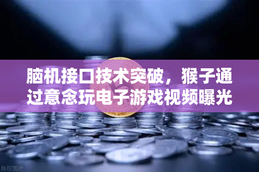 脑机接口技术突破，猴子通过意念玩电子游戏视频曝光，科技与未来的交织