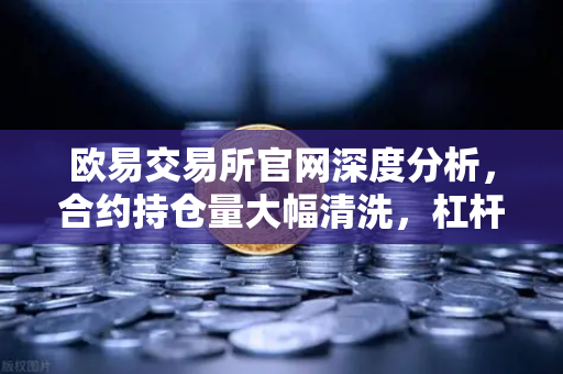 欧易交易所官网深度分析，合约持仓量大幅清洗，杠杆率回归健康水平