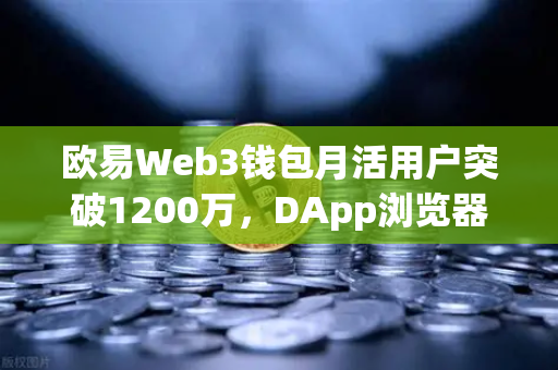 欧易Web3钱包月活用户突破1200万，DApp浏览器使用率提升，区块链生态新里程碑