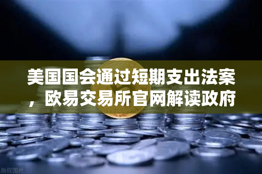 美国国会通过短期支出法案，欧易交易所官网解读政府停摆危机如何影响数字资产市场