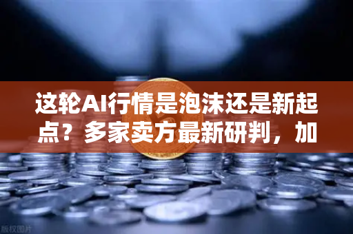 这轮AI行情是泡沫还是新起点？多家卖方最新研判，加密AI币走势预测