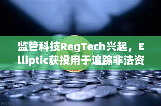 监管科技RegTech兴起，Elliptic获投用于追踪非法资金，欧易交易所如何应对新挑战？