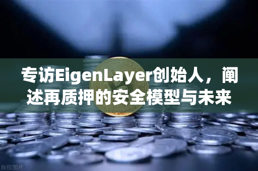 专访EigenLayer创始人，阐述再质押的安全模型与未来愿景