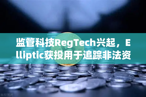 监管科技RegTech兴起，Elliptic获投用于追踪非法资金，欧易交易所官网布局合规新赛道