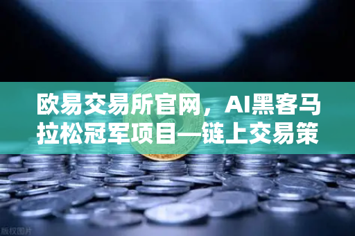 欧易交易所官网，AI黑客马拉松冠军项目—链上交易策略生成器实战解析