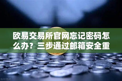 欧易交易所官网忘记密码怎么办？三步通过邮箱安全重置密码指南
