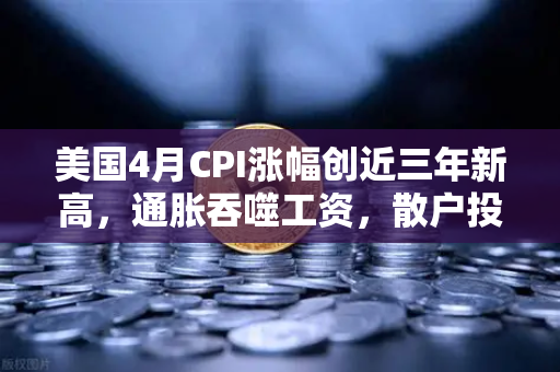 美国4月CPI涨幅创近三年新高，通胀吞噬工资，散户投资加密意愿增强