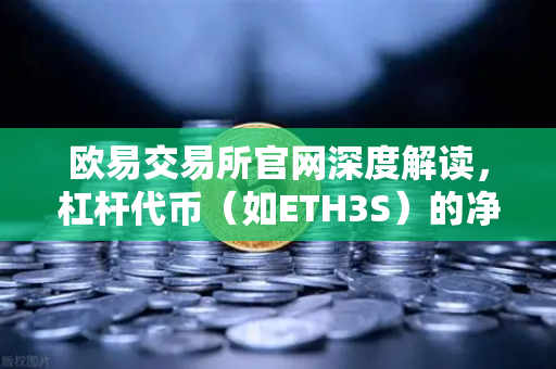 欧易交易所官网深度解读，杠杆代币（如ETH3S）的净值衰减特性与交易策略