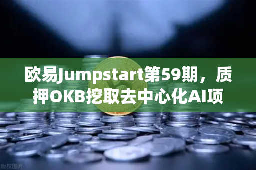 欧易Jumpstart第59期，质押OKB挖取去中心化AI项目Akash（AKT）深度收益与操作指南