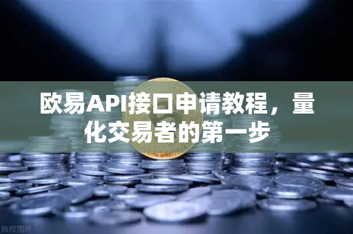 欧易API接口申请教程，量化交易者的第一步