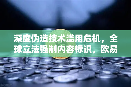 深度伪造技术滥用危机,全球立法强制内容标识,欧易交易所官网如何应对数字信任挑战?-第1张图片-欧易交易所 深度伪造技术滥用危机,全球立法强制内容标识,欧易交易所官网如何应对数字信任挑战?-第1张图片-欧易交易所
